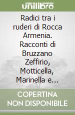 Radici tra i ruderi di Rocca Armenia. Racconti di Bruzzano Zeffirio, Motticella, Marinella e dintorni libro