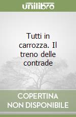 Tutti in carrozza. Il treno delle contrade libro