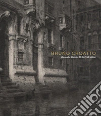 Bruno Croatto. Raccolta Danilo Della Valentina. Ediz. illustrata libro