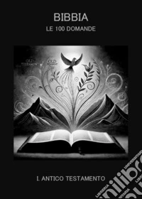 Bibbia. Le 100 domande. Vol. 1: Antico Testamento libro