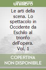 Le arti della scena. Lo spettacolo in Occidente da Eschilo al trionfo dell'opera. Vol. 1 libro