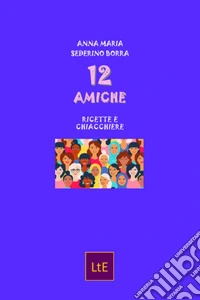12 amiche. Ricette e chiacchiere libro