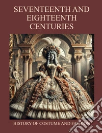 Seventeenth and Eighteenth Centuries. History of Costume and Fashion. Fashion in the West from the Egyptians to 2020 libro