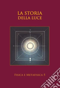 La storia della luce. Dal fiat lux alla luce quantistica libro