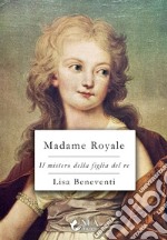 Madame Royale. Il mistero della figlia del re libro
