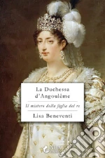 La duchessa d'Angoulême. Il mistero della figlia del re libro