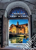 Chioggia «urbs» scenica. Ediz. illustrata libro