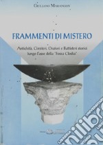 Frammenti di mistero. Antichità, cimiteri, oratori e battisteri storici lungo l'asse della «Fossa Clodia» libro