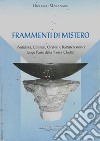 Frammenti di mistero. Antichità, cimiteri, oratori e battisteri storici lungo l'asse della «Fossa Clodia» libro