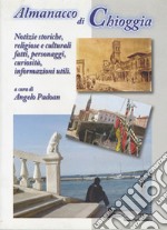 Almanacco di Chioggia. Notizie storiche, religiose e culturali, fatti, personaggi, curiosità, informazioni utili libro