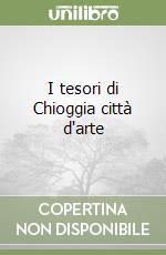 I tesori di Chioggia città d'arte libro