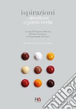 Ispirazioni e strutture di pasticceria. Manuale tecnico professionale