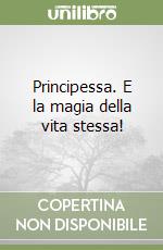 Principessa. E la magia della vita stessa! libro