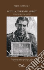 Sveglia, italiener arbeit! Sveglia, italiani al lavoro! Testimonianza da internato militare italiano (9 settembre 1943-25 settembre 1945). Nuova ediz. libro