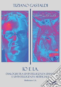 Io e I.A. Dialoghi tra un'intelligenza umana e un'intelligenza artificiale. Nuova ediz. libro