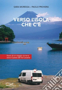 Verso l'isola che c'è. Diario di un viaggio via terra verso il paese del Sol Levante libro