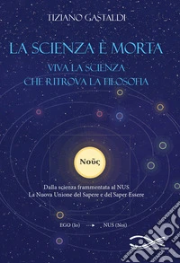 La scienza è morta. Viva la scienza che ritrova la filosofia. Nuova ediz. libro