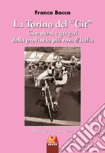 La Torino del «Cit». Campioni e gregari della provincia più rosa d'Italia libro