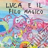 Luca e il filo magico. Ediz. per la scuola libro