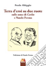 Terra d'eroi su due ruote. Sulle orme di Carlin e Nando Perona