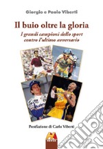 Il buio oltre la gloria. I grandi campioni dello sport contro l'ultimo avversario. Ediz. illustrata