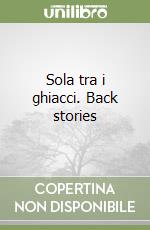 Sola tra i ghiacci. Back stories libro