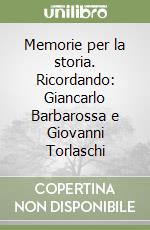 Memorie per la storia. Ricordando: Giancarlo Barbarossa e Giovanni Torlaschi