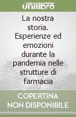 La nostra storia. Esperienze ed emozioni durante la pandemia nelle strutture di farmacia