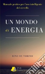 Un mondo di energia. Manuale pratico per l'uso intelligente del cervello. Ediz. integrale