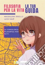 Filosofia per la vita. La tua guida. La consulenza filosofica per tutti