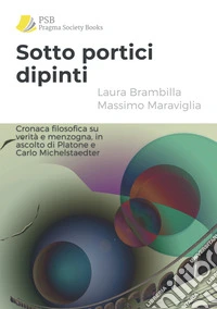 Sotto portici dipinti. Cronaca filosofica su verità e menzogna, in ascolto di Platone e Carlo Michelstaedter libro