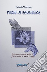 Perle di saggezza. Brevissime favole, fiabe, filastrocche di ieri e di oggi in versi, per ragazzi promettenti e adulti coscienziosi libro