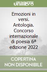 Emozioni in versi. Antologia. Concorso internazionale di poesia 6ª edizione 2022