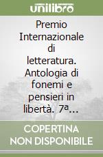 Premio Internazionale di letteratura. Antologia di fonemi e pensieri in libertà. 7ª edizione libro