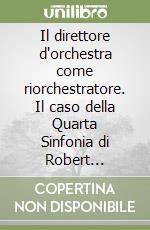 Il direttore d'orchestra come riorchestratore. Il caso della Quarta Sinfonia di Robert Schumann