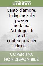 Canto d'amore. Indagine sulla poesia moderna. Antologia di poeti contemporanei italiani, rumeni, brasiliani, palestinesi libro