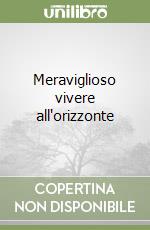 Meraviglioso vivere all'orizzonte libro