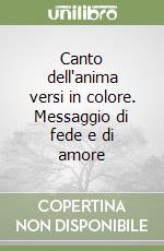 Canto dell'anima versi in colore. Messaggio di fede e di amore libro