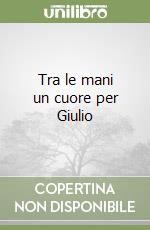 Tra le mani un cuore per Giulio libro