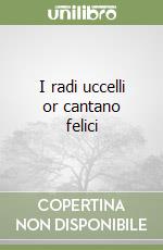 I radi uccelli or cantano felici libro