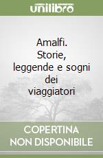 Amalfi. Storie, leggende e sogni dei viaggiatori libro