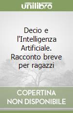 Decio e l'Intelligenza Artificiale. Racconto breve per ragazzi libro