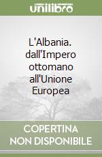 L'Albania. dall'Impero ottomano all'Unione Europea libro