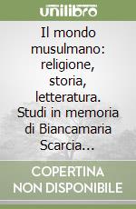 Il mondo musulmano: religione, storia, letteratura. Studi in memoria di Biancamaria Scarcia Amoretti libro