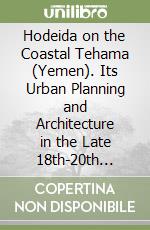 Hodeida on the Coastal Tehama (Yemen). Its Urban Planning and Architecture in the Late 18th-20th Centuries libro