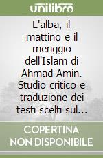L'alba, il mattino e il meriggio dell'Islam di Ahmad Amin. Studio critico e traduzione dei testi scelti sul mu'tazilismo libro
