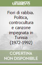 Fiori di rabbia. Politica, controcultura e canzone impegnata in Tunisia (1972-1992) libro