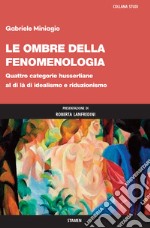 Le ombre della fenomenologia. Quattro categorie husserliane al di là di idealismo e riduzionismo libro