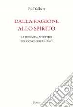 Dalla ragione allo spirito. La dinamica affettiva del conoscere umano libro