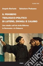 Il pensiero teologico-politico di Lutero, Zwingli e Calvino. Uno studio sull'età della riforma in Germania e in Svizzera